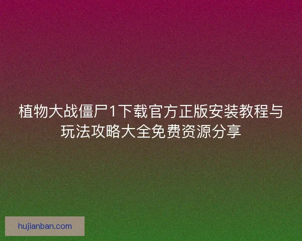 植物大战僵尸1下载官方正版安装教程与玩法攻略大全免费资源分享