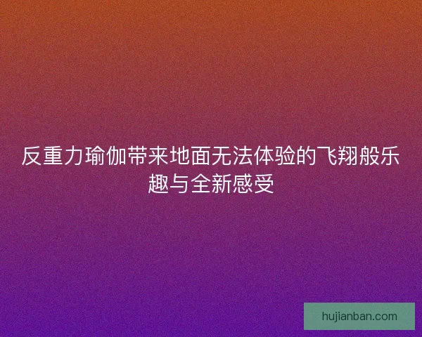反重力瑜伽带来地面无法体验的飞翔般乐趣与全新感受