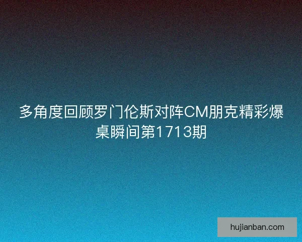 多角度回顾罗门伦斯对阵CM朋克精彩爆桌瞬间第1713期