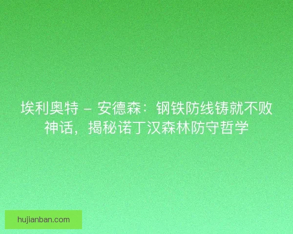 埃利奥特 - 安德森：钢铁防线铸就不败神话，揭秘诺丁汉森林防守哲学