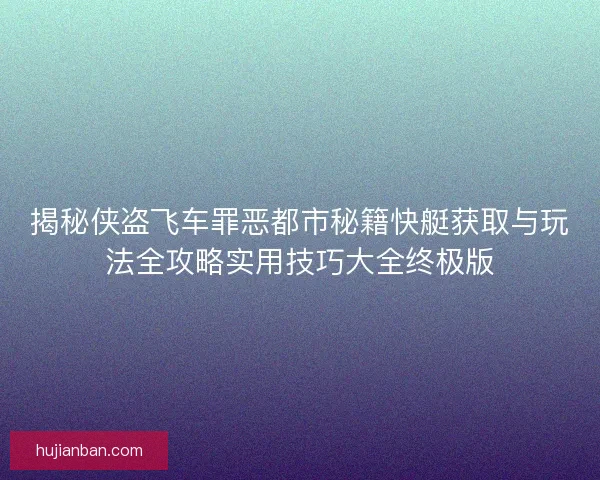 揭秘侠盗飞车罪恶都市秘籍快艇获取与玩法全攻略实用技巧大全终极版